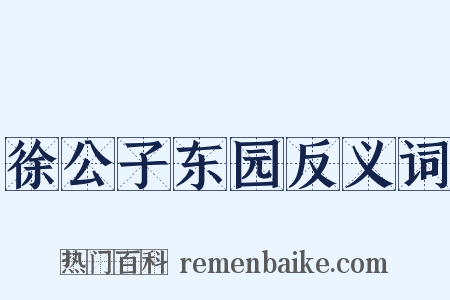 徐公子东园反义词是什么意思的图片